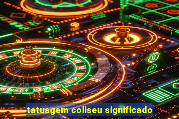 tatuagem coliseu significado