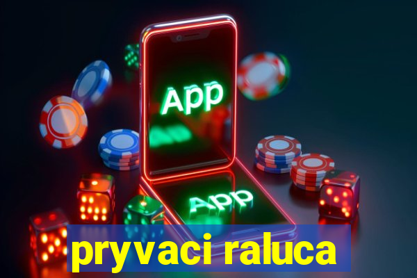 pryvaci raluca