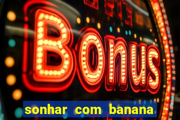 sonhar com banana no jogo do bicho