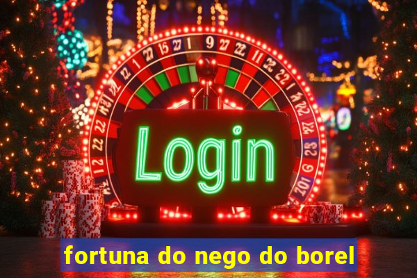 fortuna do nego do borel