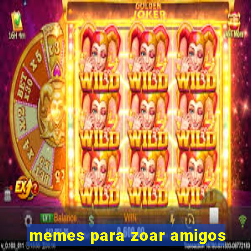 memes para zoar amigos