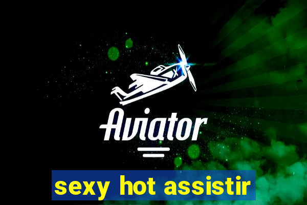 sexy hot assistir