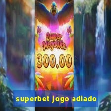 superbet jogo adiado