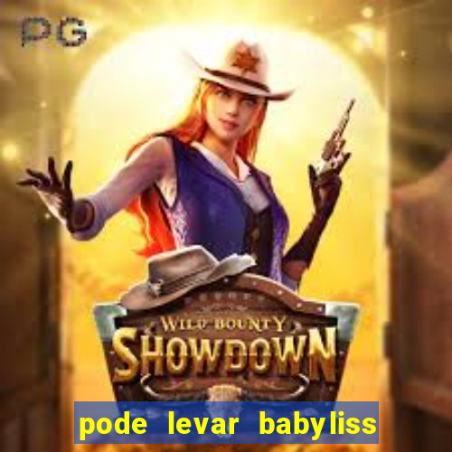 pode levar babyliss no cruzeiro