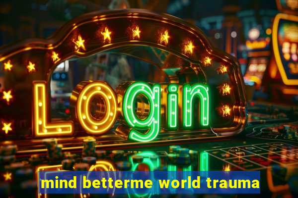 mind betterme world trauma