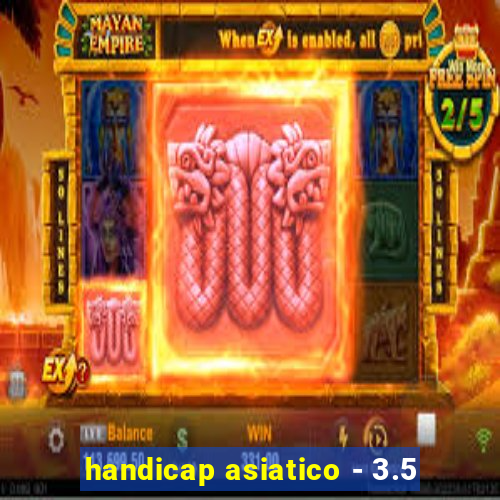 handicap asiatico - 3.5