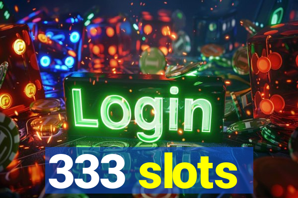 333 slots