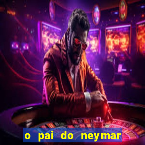 o pai do neymar era jogador de futebol