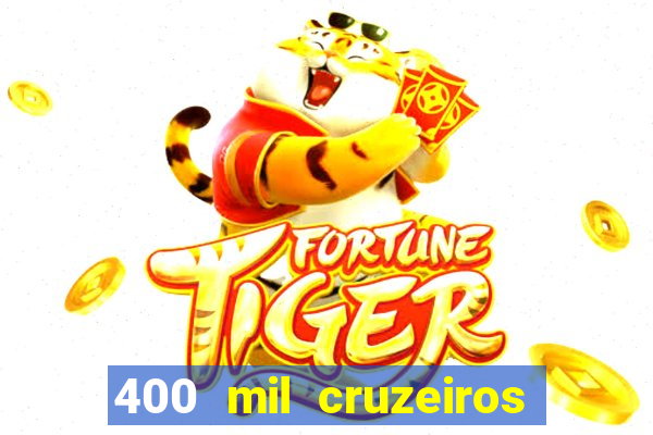 400 mil cruzeiros em reais