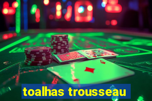 toalhas trousseau