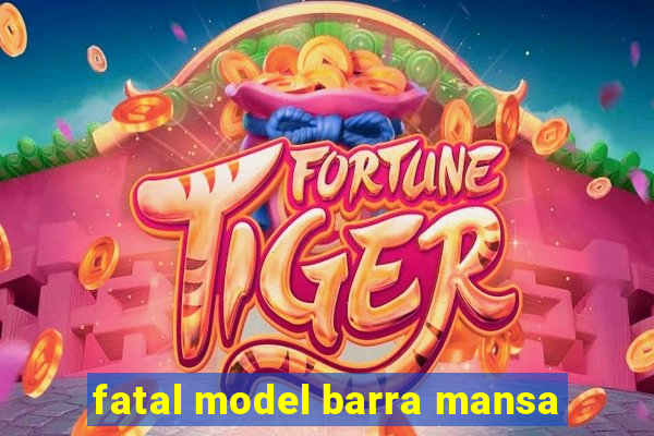 fatal model barra mansa