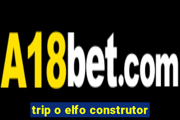 trip o elfo construtor