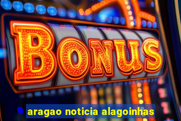 aragao noticia alagoinhas