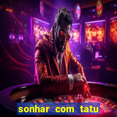 sonhar com tatu jogo do bicho