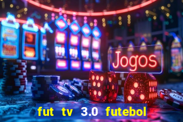 fut tv 3.0 futebol ao vivo