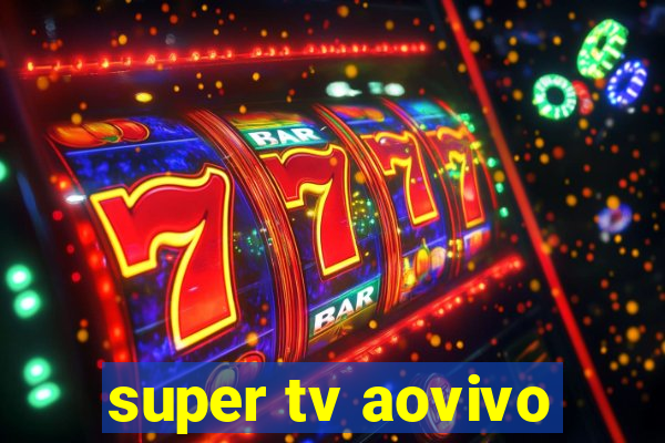 super tv aovivo