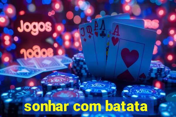 sonhar com batata