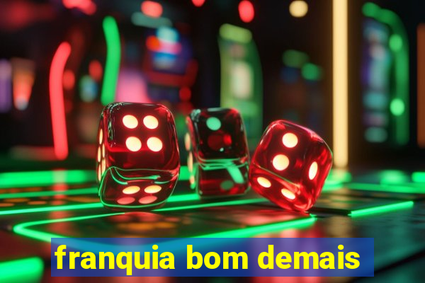 franquia bom demais