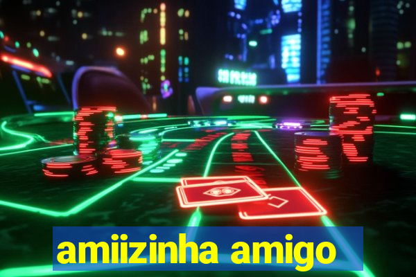 amiizinha amigo