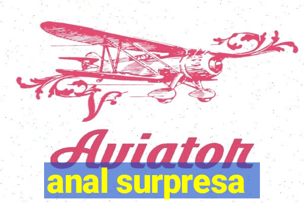 anal surpresa