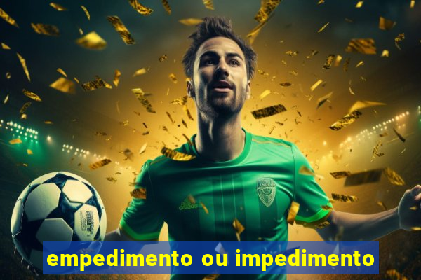 empedimento ou impedimento