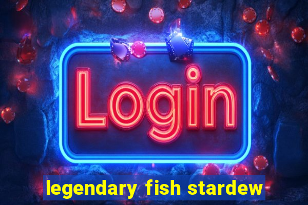 legendary fish stardew