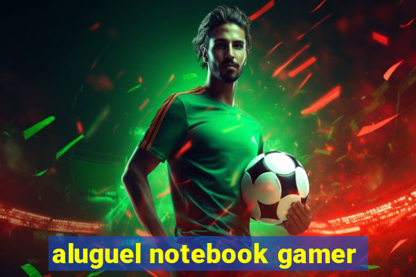 aluguel notebook gamer