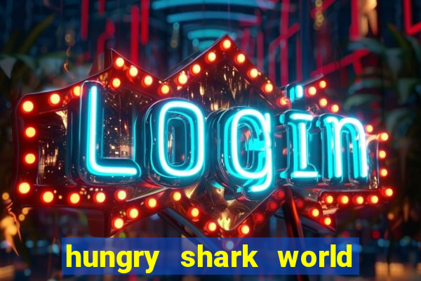 hungry shark world dinheiro infinito ios