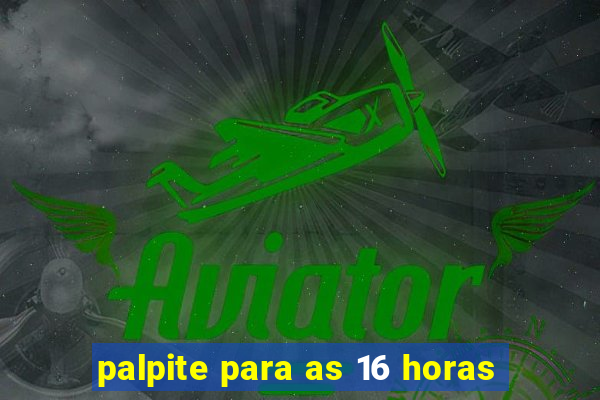 palpite para as 16 horas