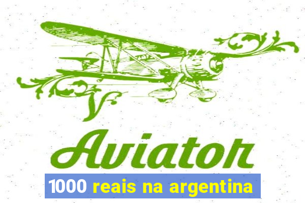 1000 reais na argentina