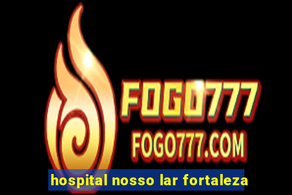 hospital nosso lar fortaleza