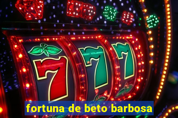 fortuna de beto barbosa