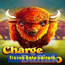 frases beto carrero