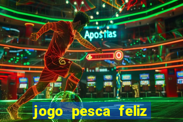 jogo pesca feliz que ganha dinheiro